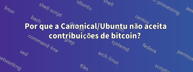 Por que a Canonical/Ubuntu não aceita contribuições de bitcoin? 