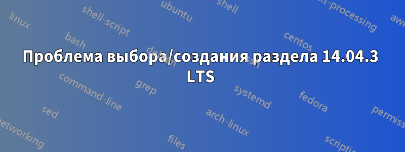 Проблема выбора/создания раздела 14.04.3 LTS