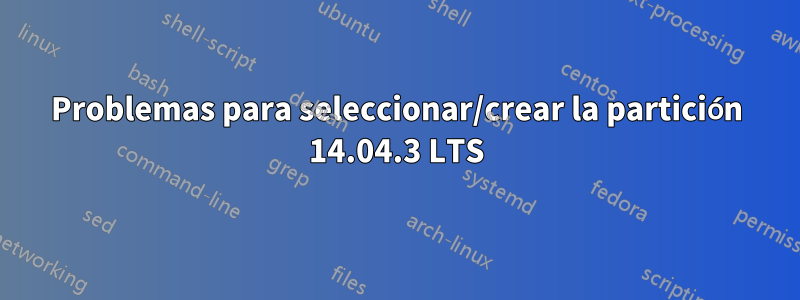 Problemas para seleccionar/crear la partición 14.04.3 LTS