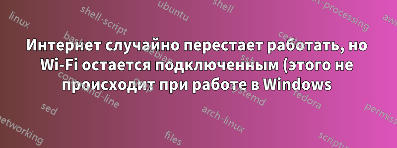 Интернет случайно перестает работать, но Wi-Fi остается подключенным (этого не происходит при работе в Windows)