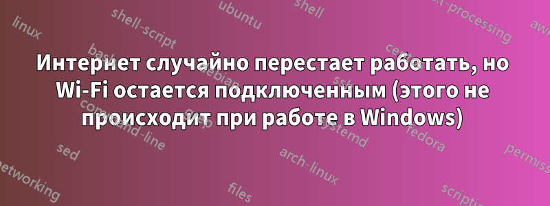 Интернет случайно перестает работать, но Wi-Fi остается подключенным (этого не происходит при работе в Windows)