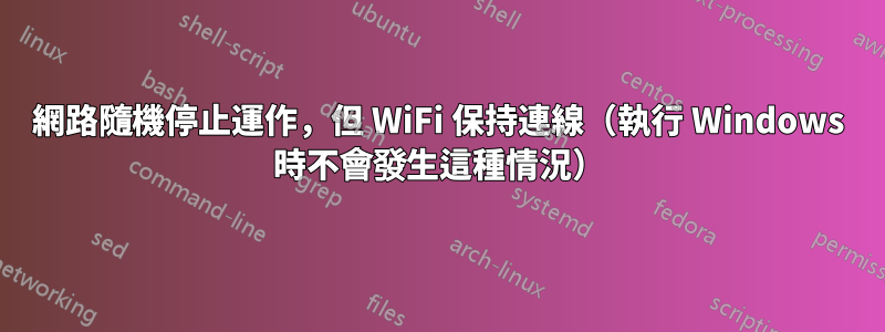 網路隨機停止運作，但 WiFi 保持連線（執行 Windows 時不會發生這種情況）