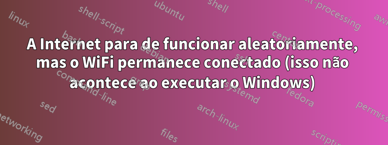 A Internet para de funcionar aleatoriamente, mas o WiFi permanece conectado (isso não acontece ao executar o Windows)