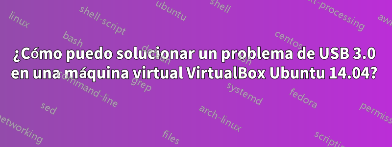 ¿Cómo puedo solucionar un problema de USB 3.0 en una máquina virtual VirtualBox Ubuntu 14.04?