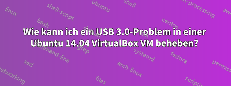 Wie kann ich ein USB 3.0-Problem in einer Ubuntu 14.04 VirtualBox VM beheben?