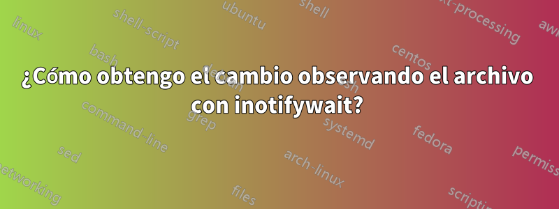 ¿Cómo obtengo el cambio observando el archivo con inotifywait?