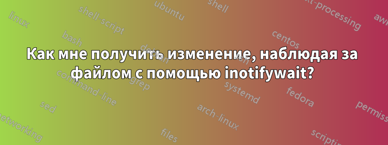 Как мне получить изменение, наблюдая за файлом с помощью inotifywait?