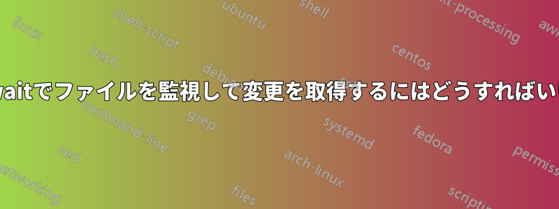 inotifywaitでファイルを監視して変更を取得するにはどうすればいいですか