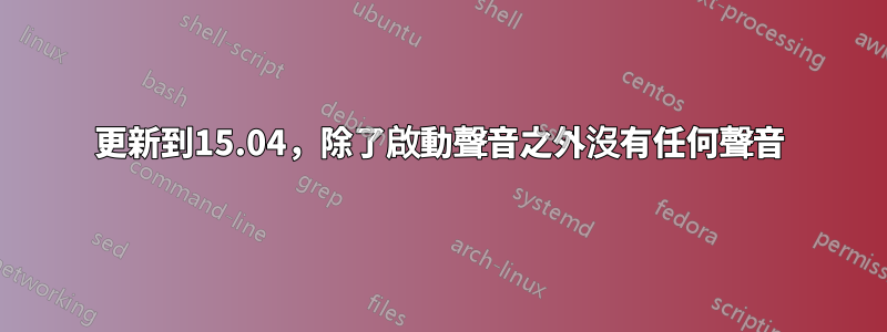 更新到15.04，除了啟動聲音之外沒有任何聲音