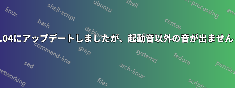 15.04にアップデートしましたが、起動音以外の音が出ません