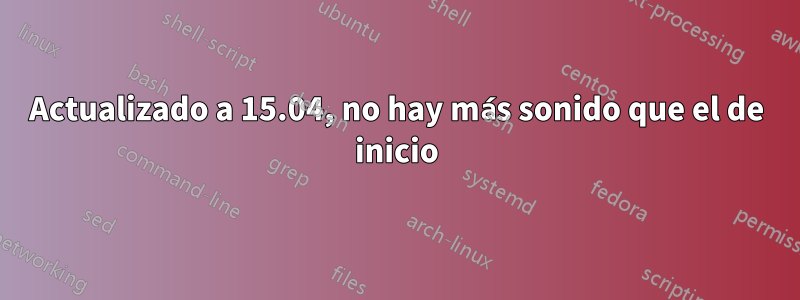 Actualizado a 15.04, no hay más sonido que el de inicio