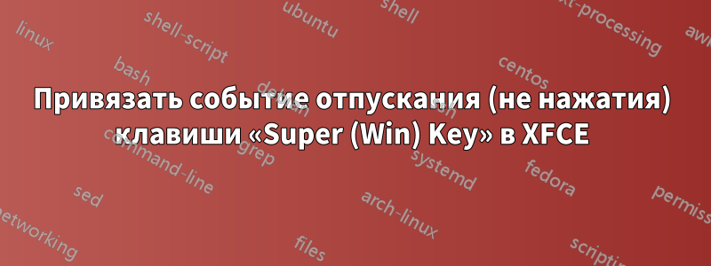 Привязать событие отпускания (не нажатия) клавиши «Super (Win) Key» в XFCE