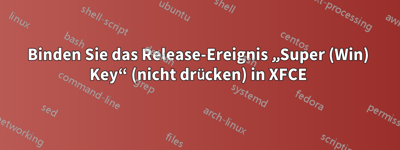 Binden Sie das Release-Ereignis „Super (Win) Key“ (nicht drücken) in XFCE