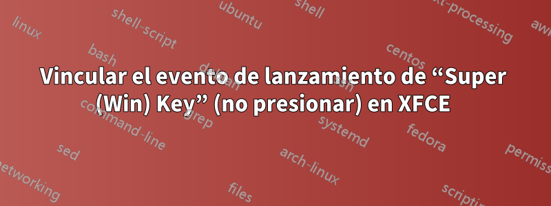 Vincular el evento de lanzamiento de “Super (Win) Key” (no presionar) en XFCE