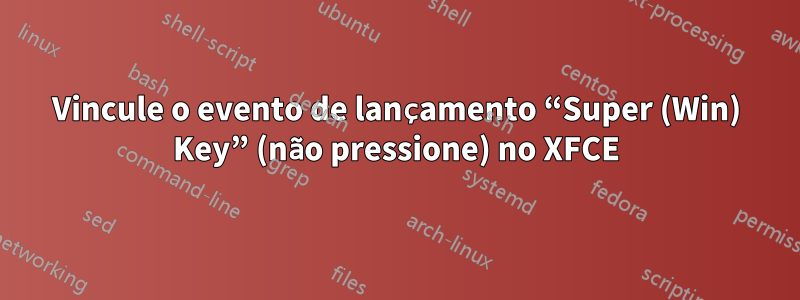 Vincule o evento de lançamento “Super (Win) Key” (não pressione) no XFCE