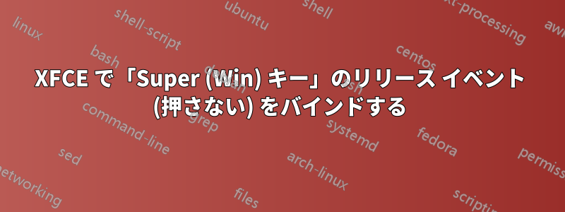 XFCE で「Super (Win) キー」のリリース イベント (押さない) をバインドする