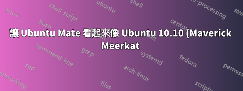 讓 Ubuntu Mate 看起來像 Ubuntu 10.10 (Maverick Meerkat)