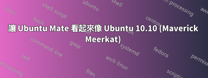 讓 Ubuntu Mate 看起來像 Ubuntu 10.10 (Maverick Meerkat)