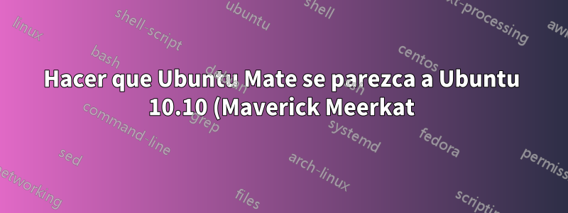 Hacer que Ubuntu Mate se parezca a Ubuntu 10.10 (Maverick Meerkat)