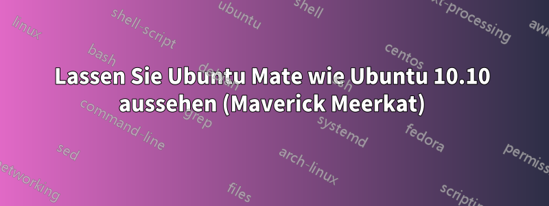 Lassen Sie Ubuntu Mate wie Ubuntu 10.10 aussehen (Maverick Meerkat)