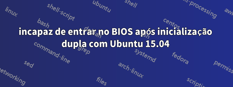 incapaz de entrar no BIOS após inicialização dupla com Ubuntu 15.04