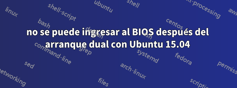 no se puede ingresar al BIOS después del arranque dual con Ubuntu 15.04