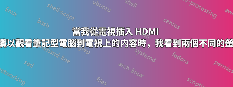 當我從電視插入 HDMI 電纜以觀看筆記型電腦到電視上的內容時，我看到兩個不同的螢幕