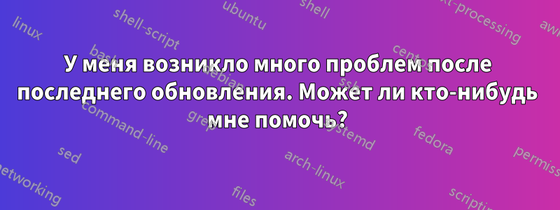 У меня возникло много проблем после последнего обновления. Может ли кто-нибудь мне помочь?