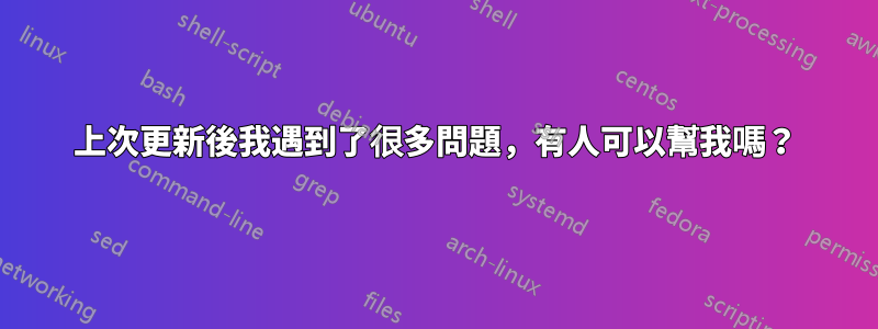 上次更新後我遇到了很多問題，有人可以幫我嗎？