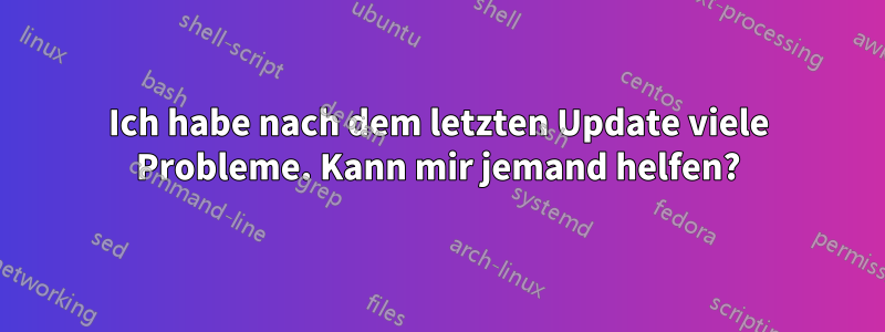 Ich habe nach dem letzten Update viele Probleme. Kann mir jemand helfen?