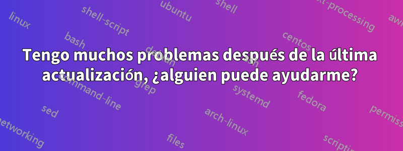 Tengo muchos problemas después de la última actualización, ¿alguien puede ayudarme?