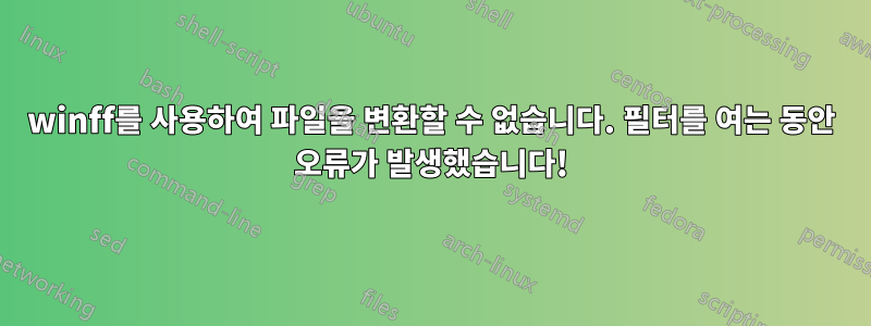 winff를 사용하여 파일을 변환할 수 없습니다. 필터를 여는 동안 오류가 발생했습니다!