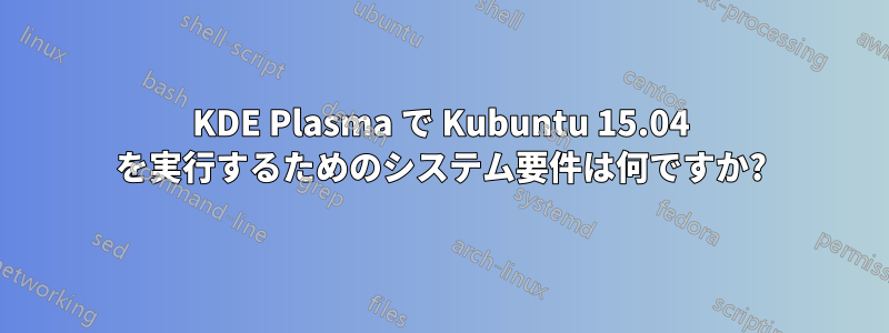 KDE Plasma で Kubuntu 15.04 を実行するためのシステム要件は何ですか?