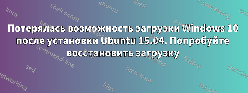 Потерялась возможность загрузки Windows 10 после установки Ubuntu 15.04. Попробуйте восстановить загрузку