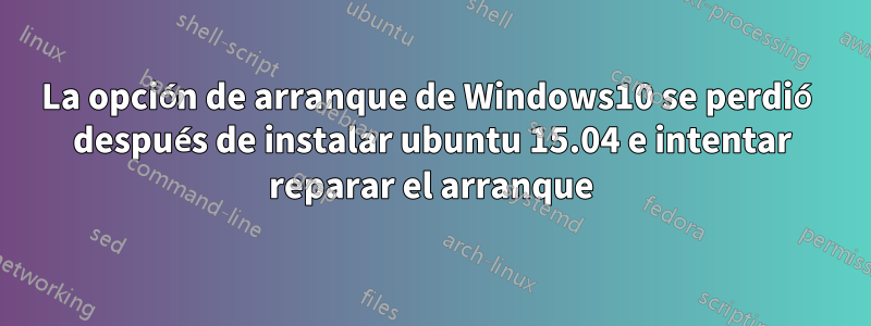 La opción de arranque de Windows10 se perdió después de instalar ubuntu 15.04 e intentar reparar el arranque