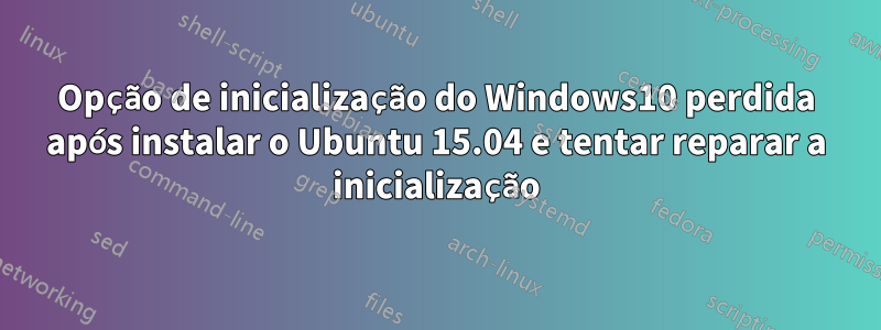 Opção de inicialização do Windows10 perdida após instalar o Ubuntu 15.04 e tentar reparar a inicialização