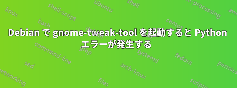 Debian で gnome-tweak-tool を起動すると Python エラーが発生する 