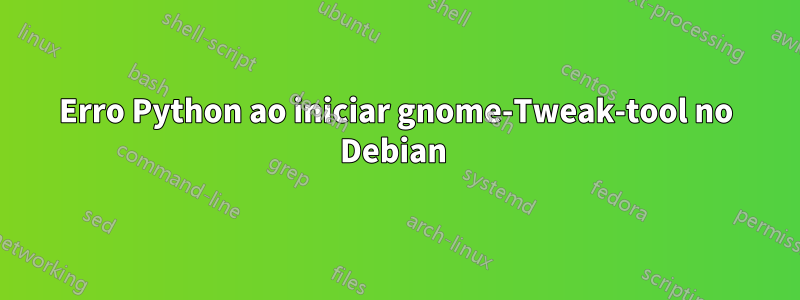 Erro Python ao iniciar gnome-Tweak-tool no Debian 