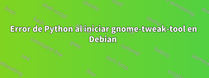 Error de Python al iniciar gnome-tweak-tool en Debian 