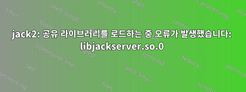 jack2: 공유 라이브러리를 로드하는 중 오류가 발생했습니다: libjackserver.so.0