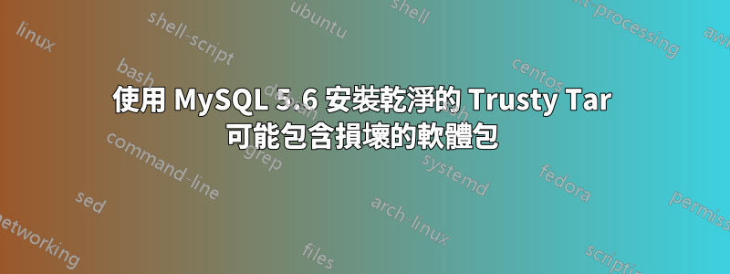 使用 MySQL 5.6 安裝乾淨的 Trusty Tar 可能包含損壞的軟體包