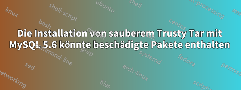 Die Installation von sauberem Trusty Tar mit MySQL 5.6 könnte beschädigte Pakete enthalten