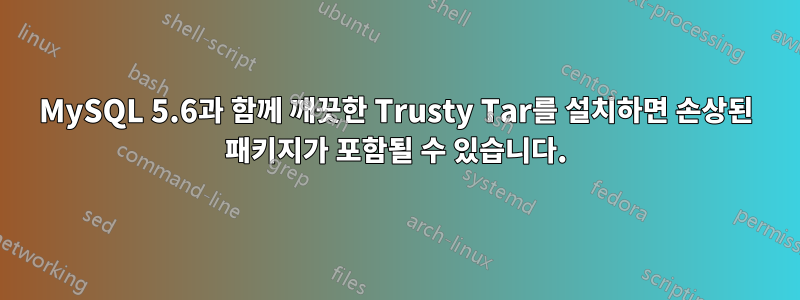 MySQL 5.6과 함께 깨끗한 Trusty Tar를 설치하면 손상된 패키지가 포함될 수 있습니다.