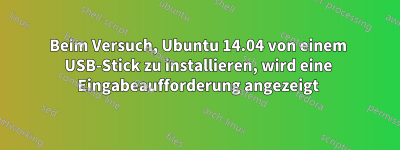 Beim Versuch, Ubuntu 14.04 von einem USB-Stick zu installieren, wird eine Eingabeaufforderung angezeigt