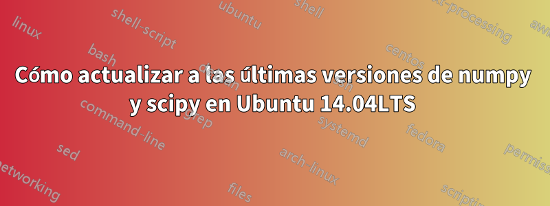 Cómo actualizar a las últimas versiones de numpy y scipy en Ubuntu 14.04LTS