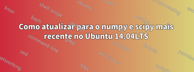 Como atualizar para o numpy e scipy mais recente no Ubuntu 14.04LTS