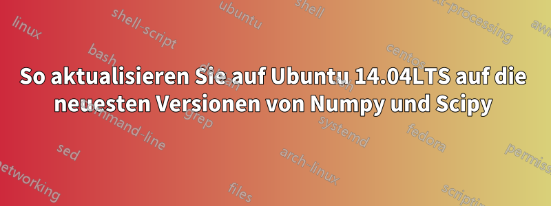 So aktualisieren Sie auf Ubuntu 14.04LTS auf die neuesten Versionen von Numpy und Scipy