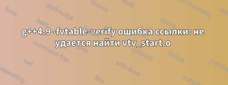 g++4.9 -fvtable-verify ошибка ссылки: не удается найти vtv_start.o