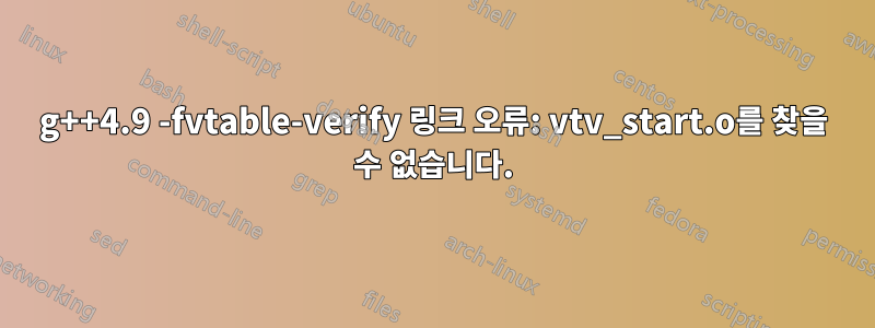 g++4.9 -fvtable-verify 링크 오류: vtv_start.o를 찾을 수 없습니다.