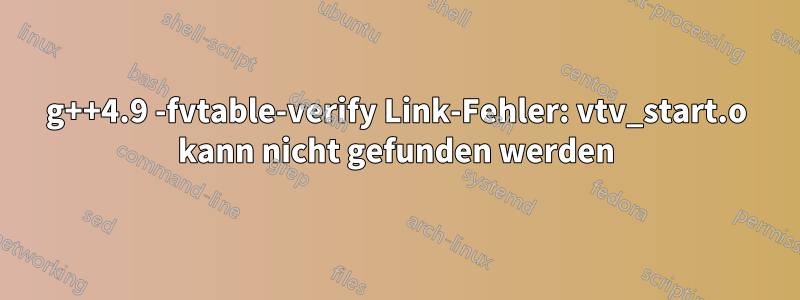 g++4.9 -fvtable-verify Link-Fehler: vtv_start.o kann nicht gefunden werden